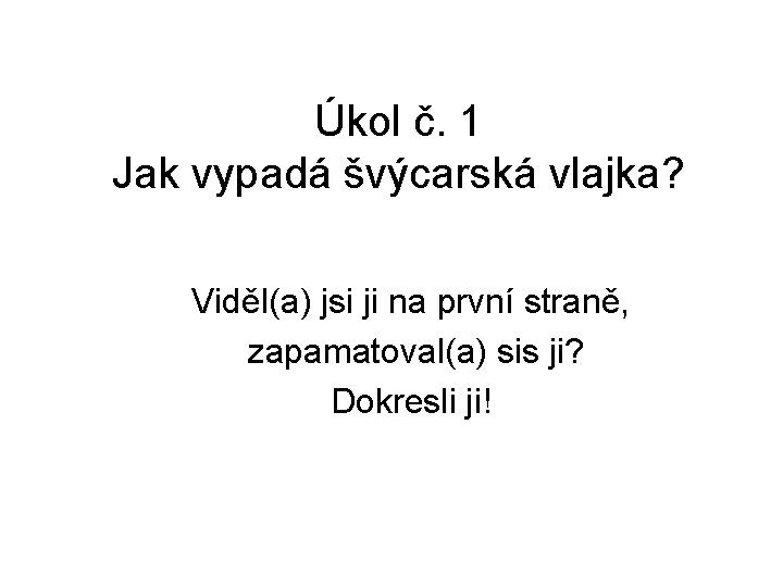 Úkol č. 1 Jak vypadá švýcarská vlajka? Viděl(a) jsi ji na první straně, zapamatoval(a)