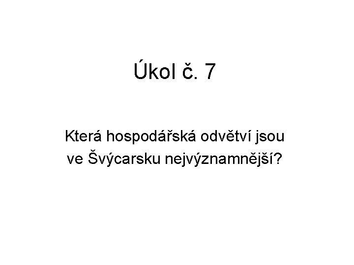 Úkol č. 7 Která hospodářská odvětví jsou ve Švýcarsku nejvýznamnější? 