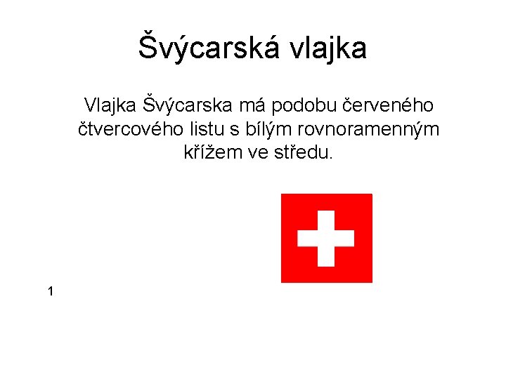 Švýcarská vlajka Vlajka Švýcarska má podobu červeného čtvercového listu s bílým rovnoramenným křížem ve