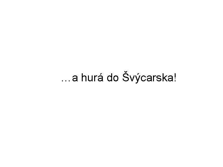 …a hurá do Švýcarska! 