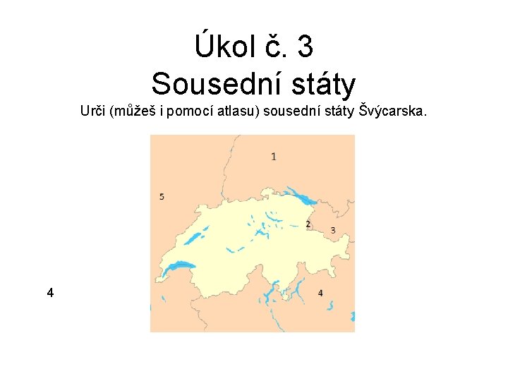 Úkol č. 3 Sousední státy Urči (můžeš i pomocí atlasu) sousední státy Švýcarska. 4
