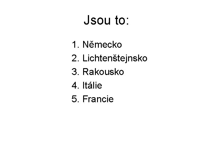 Jsou to: 1. Německo 2. Lichtenštejnsko 3. Rakousko 4. Itálie 5. Francie 