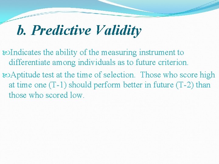 b. Predictive Validity Indicates the ability of the measuring instrument to differentiate among individuals