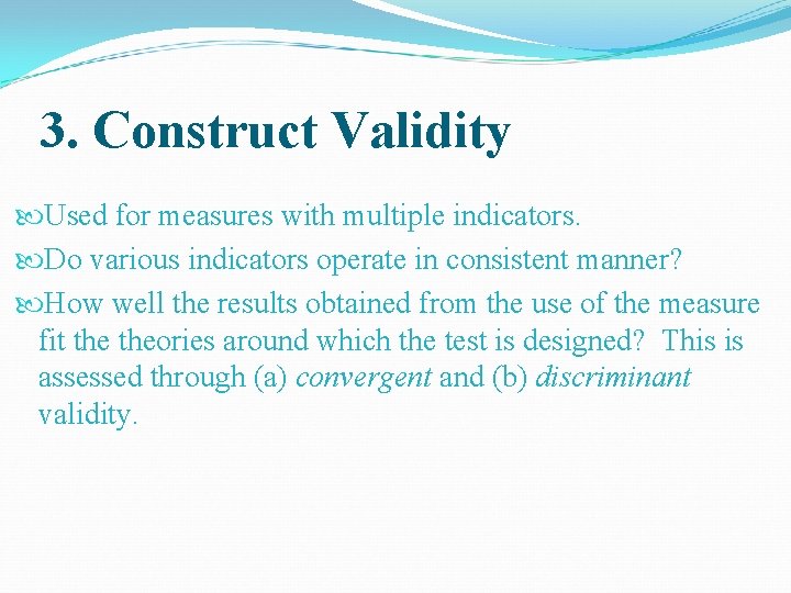 3. Construct Validity Used for measures with multiple indicators. Do various indicators operate in