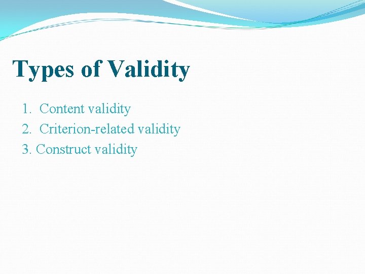 Types of Validity 1. Content validity 2. Criterion-related validity 3. Construct validity 