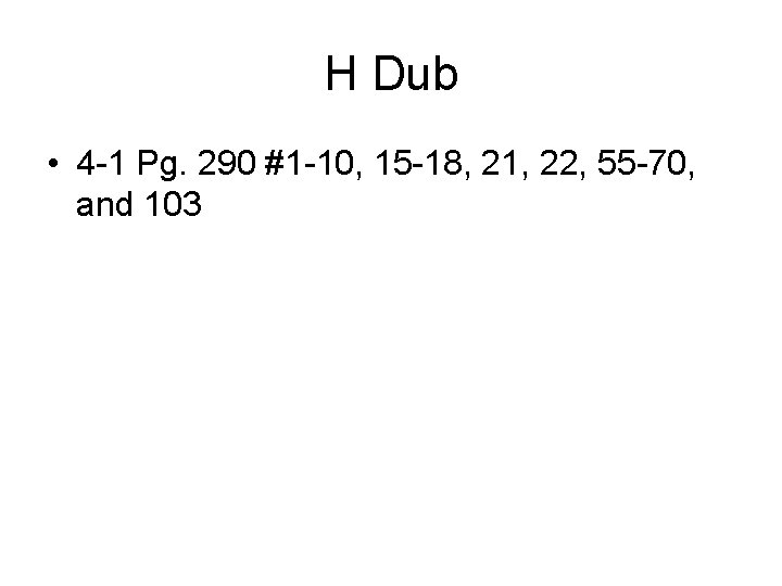 H Dub • 4 -1 Pg. 290 #1 -10, 15 -18, 21, 22, 55