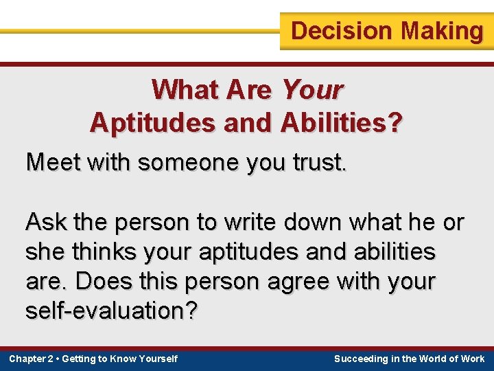 Decision Making What Are Your Aptitudes and Abilities? Meet with someone you trust. Ask