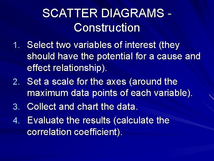 SCATTER DIAGRAMS Construction 1. Select two variables of interest (they 2. 3. 4. should