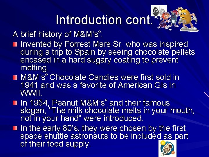 Introduction cont. A brief history of M&M’s : Invented by Forrest Mars Sr. who