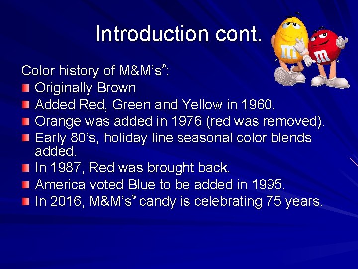 Introduction cont. Color history of M&M’s : Originally Brown Added Red, Green and Yellow