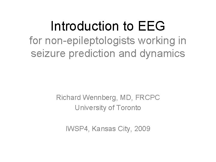 Introduction to EEG for non-epileptologists working in seizure prediction and dynamics Richard Wennberg, MD, Introduction to EEG for non-epileptologists working in seizure prediction and dynamics Richard Wennberg, MD,