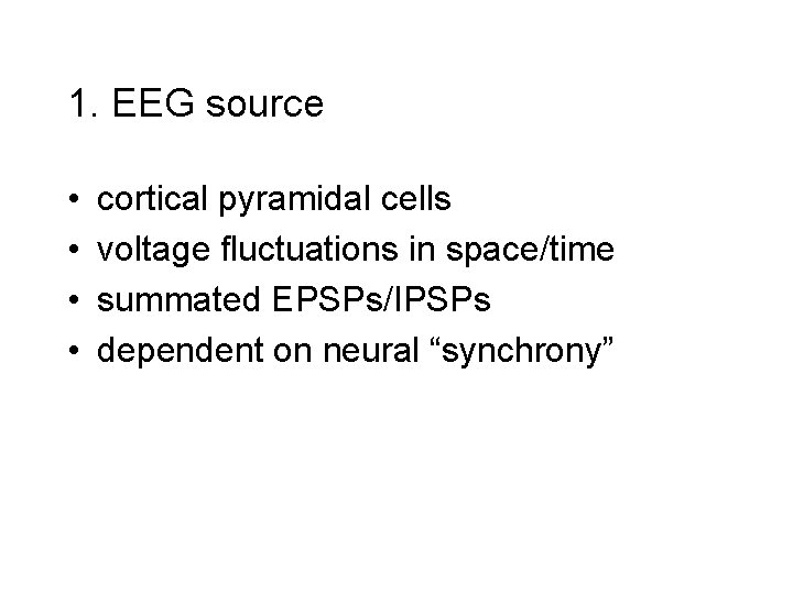 1. EEG source • • cortical pyramidal cells voltage fluctuations in space/time summated EPSPs/IPSPs 1. EEG source • • cortical pyramidal cells voltage fluctuations in space/time summated EPSPs/IPSPs
