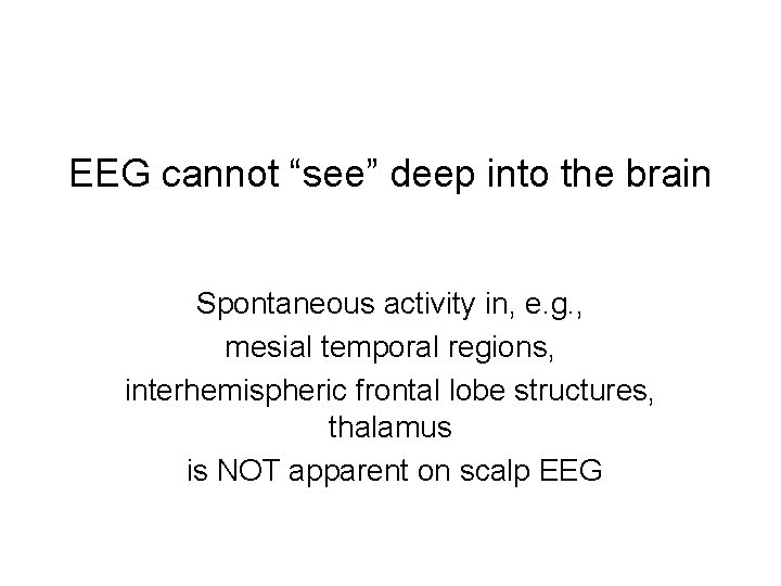 EEG cannot “see” deep into the brain Spontaneous activity in, e. g. , mesial EEG cannot “see” deep into the brain Spontaneous activity in, e. g. , mesial