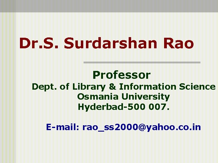 Dr. S. Surdarshan Rao Professor Dept. of Library & Information Science Osmania University Hyderbad-500