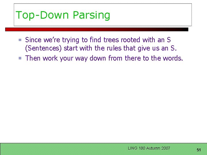 Top-Down Parsing Since we’re trying to find trees rooted with an S (Sentences) start