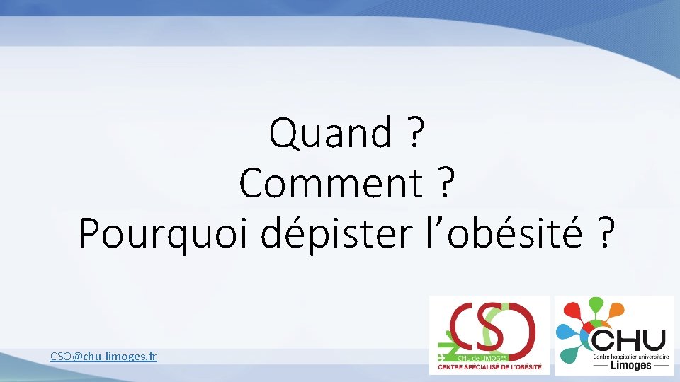 Quand ? Comment ? Pourquoi dépister l’obésité ? CSO@chu-limoges. fr 