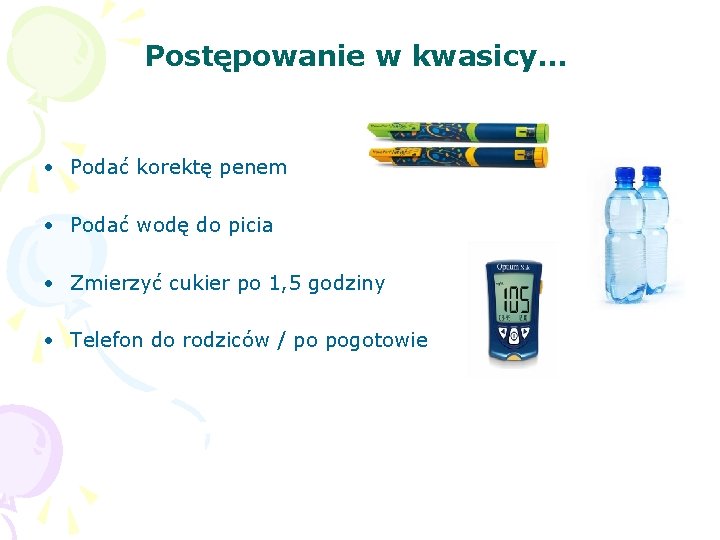 Postępowanie w kwasicy… • Podać korektę penem • Podać wodę do picia • Zmierzyć