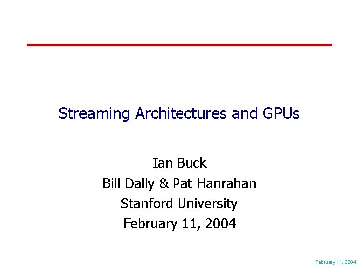 Streaming Architectures and GPUs Ian Buck Bill Dally & Pat Hanrahan Stanford University February