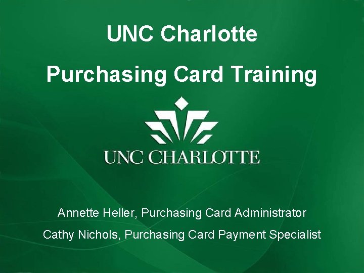 UNC Charlotte Purchasing Card Training Annette Heller, Purchasing Card Administrator Cathy Nichols, Purchasing Card UNC Charlotte Purchasing Card Training Annette Heller, Purchasing Card Administrator Cathy Nichols, Purchasing Card