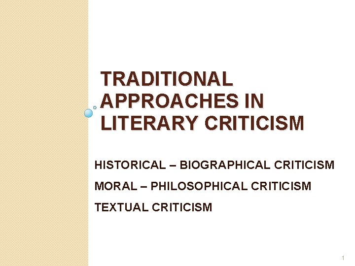 TRADITIONAL APPROACHES IN LITERARY CRITICISM HISTORICAL – BIOGRAPHICAL CRITICISM MORAL – PHILOSOPHICAL CRITICISM TEXTUAL