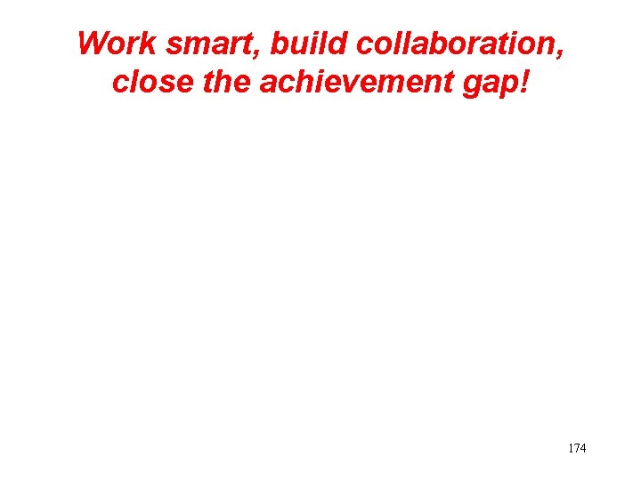 Work smart, build collaboration, close the achievement gap! 174 