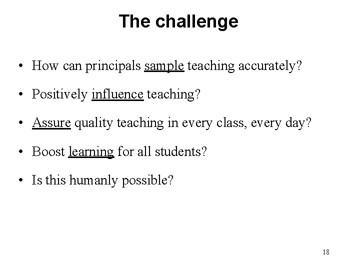 The challenge • How can principals sample teaching accurately? • Positively influence teaching? •