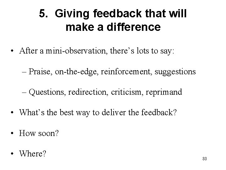 5. Giving feedback that will make a difference • After a mini-observation, there’s lots