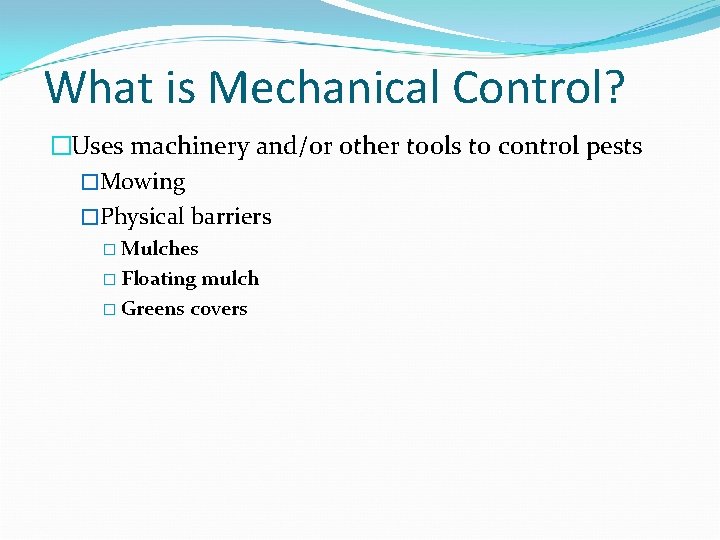 What is Mechanical Control? �Uses machinery and/or other tools to control pests �Mowing �Physical