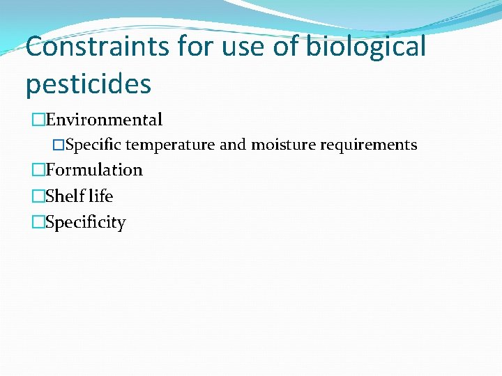 Constraints for use of biological pesticides �Environmental �Specific temperature and moisture requirements �Formulation �Shelf