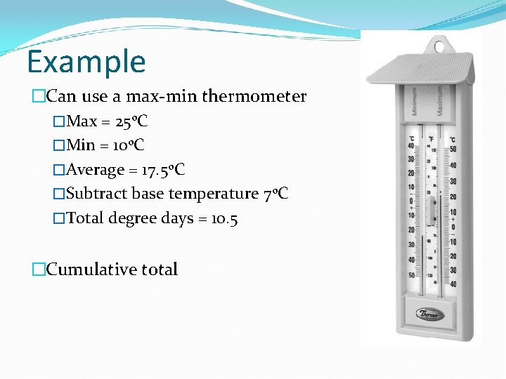 Example �Can use a max-min thermometer �Max = 25 o. C �Min = 10