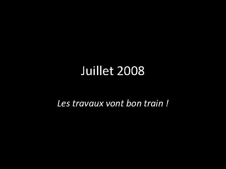 Juillet 2008 Les travaux vont bon train ! 