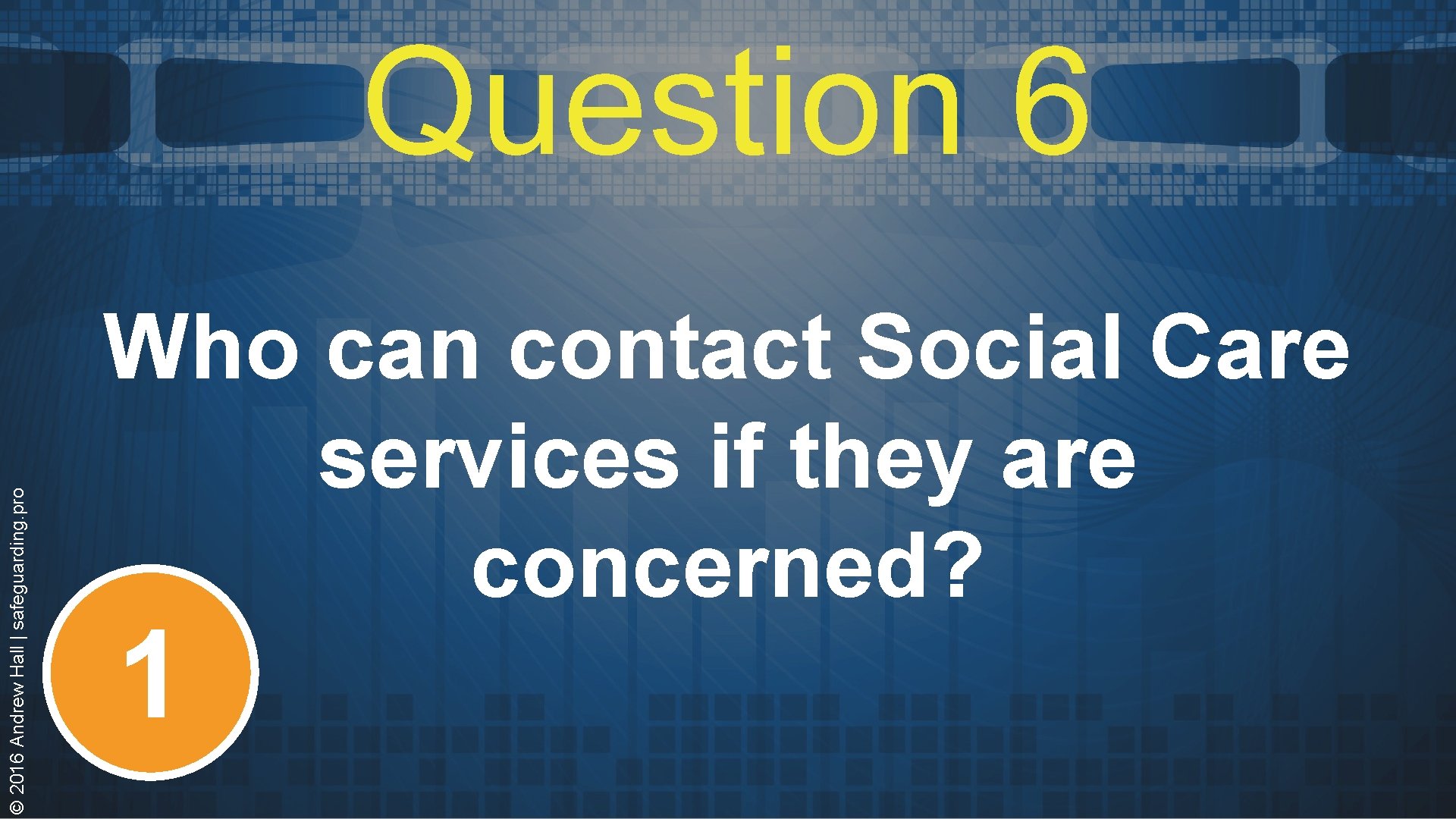 © 2016 Andrew Hall | safeguarding. pro Question 6 Who can contact Social Care