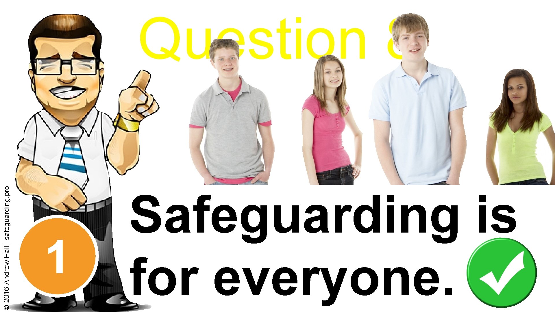 © 2016 Andrew Hall | safeguarding. pro Question 8 1 Safeguarding is for everyone.