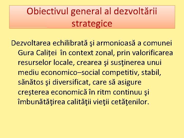 Obiectivul general al dezvoltării strategice Dezvoltarea echilibrată şi armonioasă a comunei Gura Caliței în