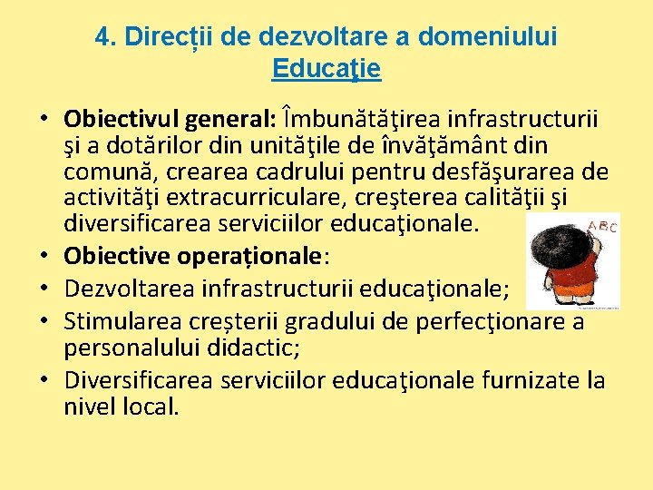 4. Direcții de dezvoltare a domeniului Educaţie • Obiectivul general: Îmbunătăţirea infrastructurii şi a