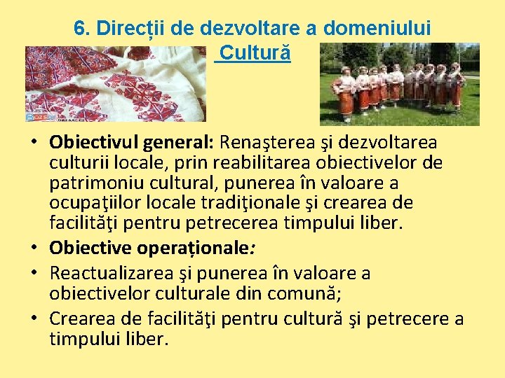 6. Direcții de dezvoltare a domeniului Cultură • Obiectivul general: Renaşterea şi dezvoltarea culturii