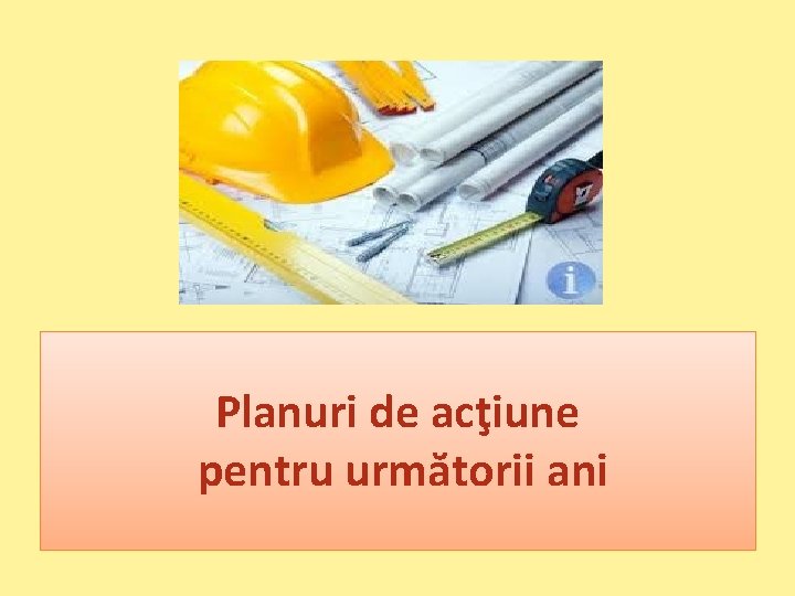 Planuri de acţiune pentru următorii ani 