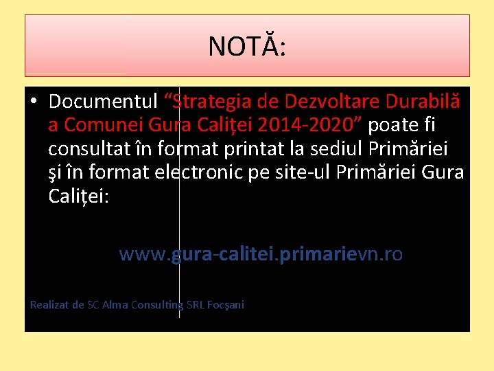 NOTĂ: • Documentul “Strategia de Dezvoltare Durabilă a Comunei Gura Caliței 2014 -2020” poate