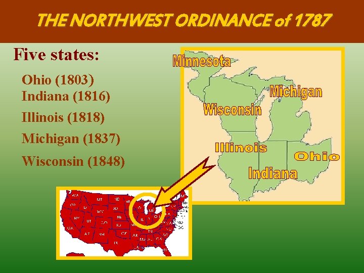 THE NORTHWEST ORDINANCE of 1787 Five states: Ohio (1803) Indiana (1816) Illinois (1818) Michigan