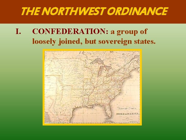 THE NORTHWEST ORDINANCE I. CONFEDERATION: a group of loosely joined, but sovereign states. 