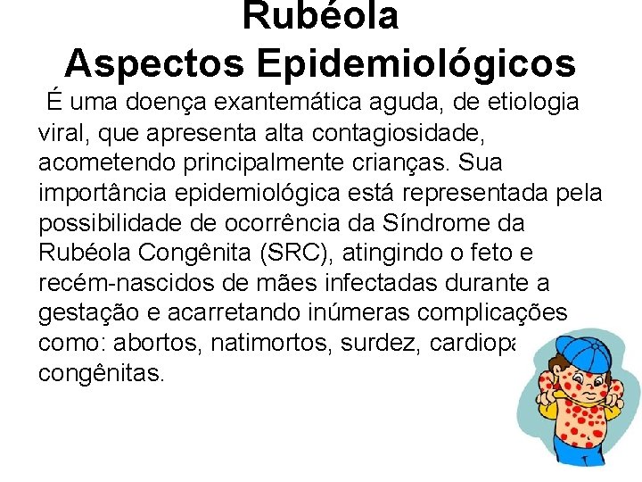 Rubéola Aspectos Epidemiológicos É uma doença exantemática aguda, de etiologia viral, que apresenta alta