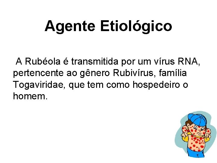 Agente Etiológico A Rubéola é transmitida por um vírus RNA, pertencente ao gênero Rubivírus,