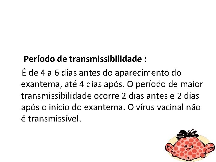 Período de transmissibilidade : É de 4 a 6 dias antes do aparecimento do