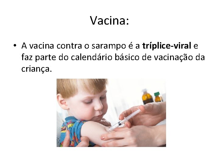 Vacina: • A vacina contra o sarampo é a tríplice-viral e faz parte do