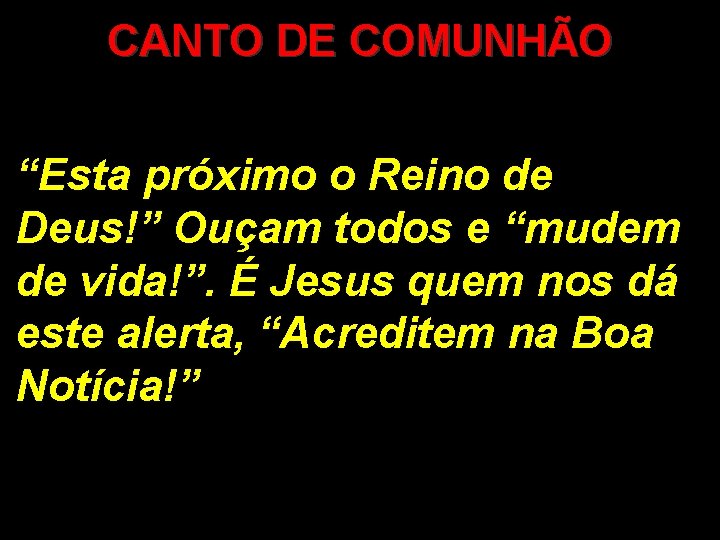 CANTO DE COMUNHÃO “Esta próximo o Reino de Deus!” Ouçam todos e “mudem de