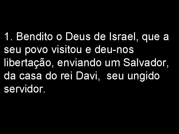 1. Bendito o Deus de Israel, que a seu povo visitou e deu-nos libertação,