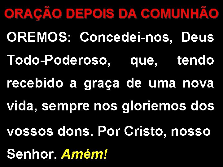 ORAÇÃO DEPOIS DA COMUNHÃO OREMOS: Concedei-nos, Deus Todo-Poderoso, que, tendo recebido a graça de