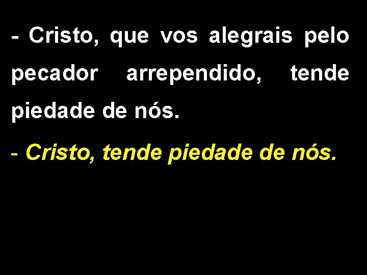 - Cristo, que vos alegrais pelo pecador arrependido, tende piedade de nós. - Cristo,