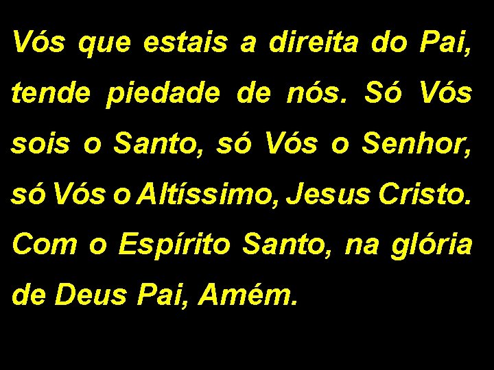 Vós que estais a direita do Pai, tende piedade de nós. Só Vós sois