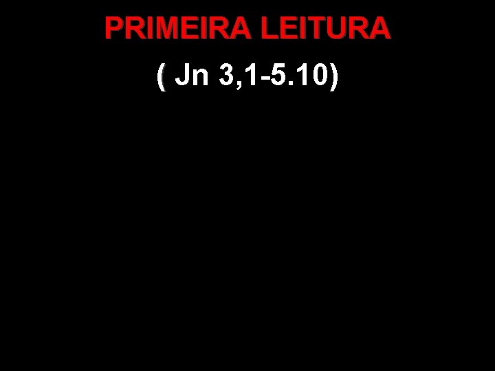 PRIMEIRA LEITURA ( Jn 3, 1 -5. 10) ( 